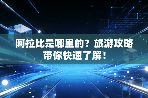 阿拉比是哪里的？旅游攻略带你快速了解！