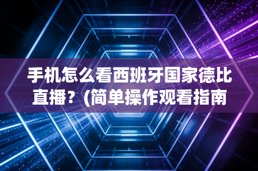 手机怎么看西班牙国家德比直播？(简单操作观看指南)