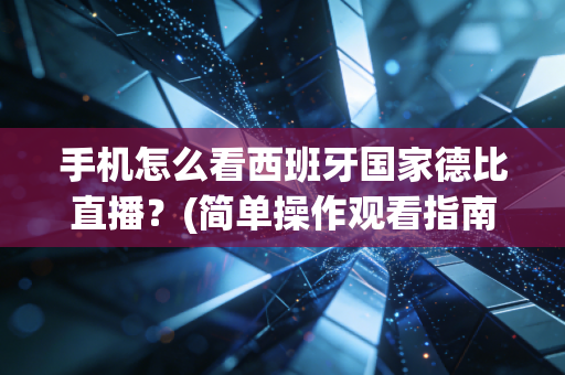手机怎么看西班牙国家德比直播？(简单操作观看指南)