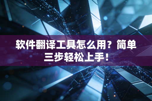 软件翻译工具怎么用？简单三步轻松上手！