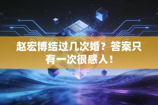 赵宏博结过几次婚？答案只有一次很感人！