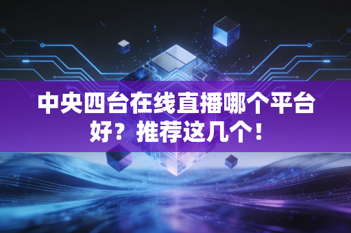 中央四台在线直播哪个平台好？推荐这几个！