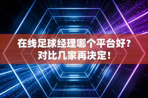 在线足球经理哪个平台好?对比几家再决定!