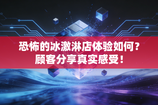 恐怖的冰激淋店体验如何？顾客分享真实感受！