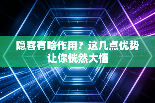 隐客有啥作用?这几点优势让你恍然大悟
