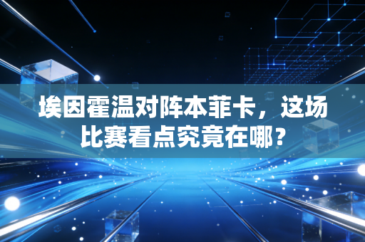 埃因霍温对阵本菲卡，这场比赛看点究竟在哪？