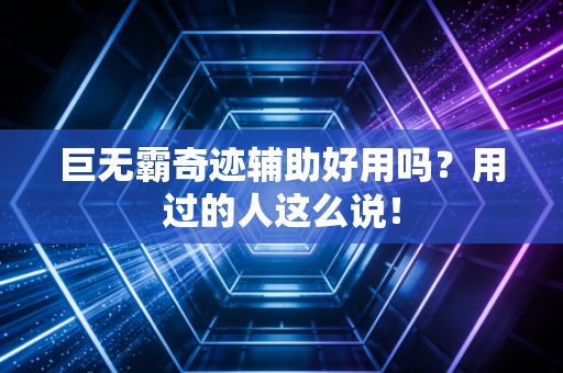 巨无霸奇迹辅助好用吗？用过的人这么说！