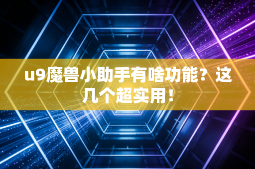 u9魔兽小助手有啥功能？这几个超实用！