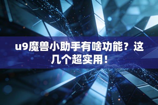 u9魔兽小助手有啥功能？这几个超实用！