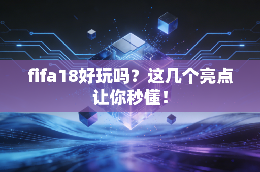 fifa18好玩吗？这几个亮点让你秒懂！