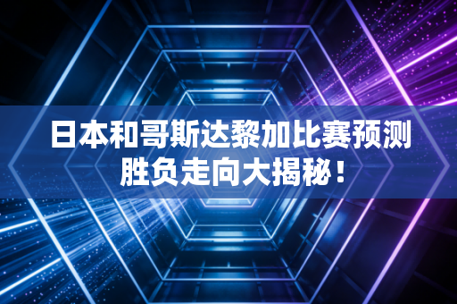 日本和哥斯达黎加比赛预测 胜负走向大揭秘！