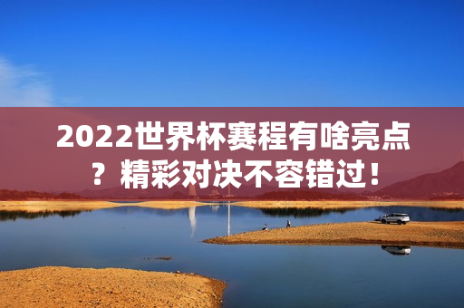 2022世界杯赛程有啥亮点？精彩对决不容错过！