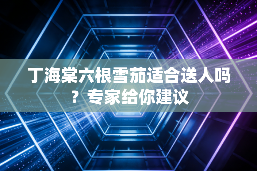 丁海棠六根雪茄适合送人吗？专家给你建议