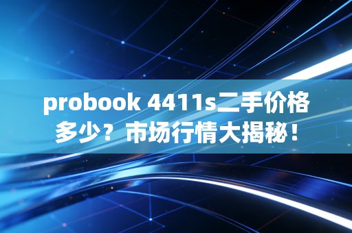 probook 4411s二手价格多少？市场行情大揭秘！