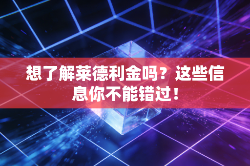 想了解莱德利金吗？这些信息你不能错过！