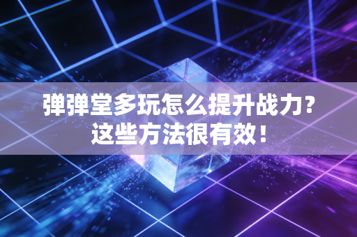 弹弹堂多玩怎么提升战力？这些方法很有效！
