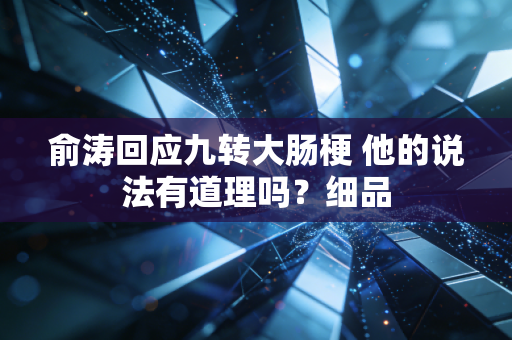 俞涛回应九转大肠梗 他的说法有道理吗？细品