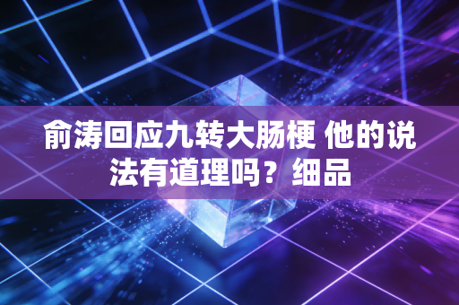 俞涛回应九转大肠梗 他的说法有道理吗？细品