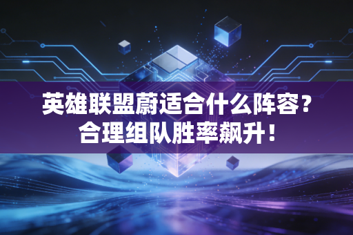 英雄联盟蔚适合什么阵容？合理组队胜率飙升！