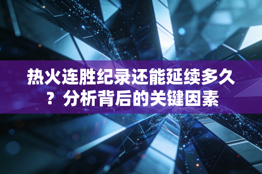 热火连胜纪录还能延续多久？分析背后的关键因素