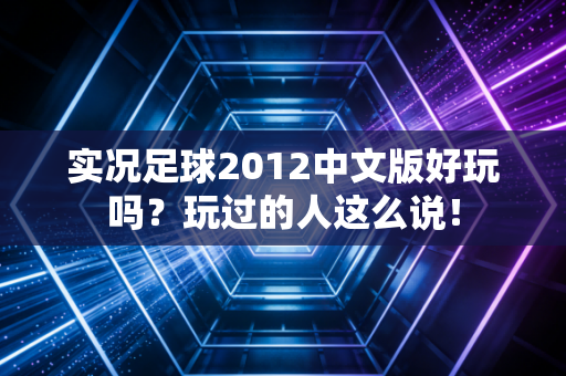 实况足球2012中文版好玩吗?玩过的人这么说!