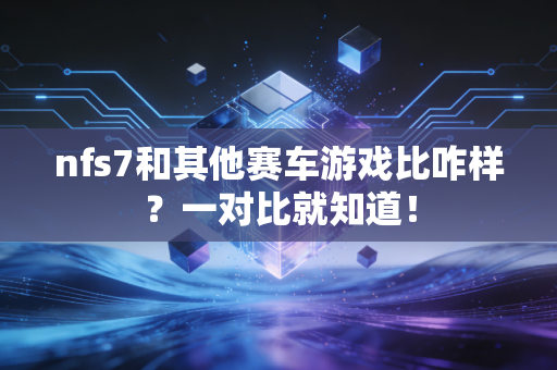 nfs7和其他赛车游戏比咋样？一对比就知道！