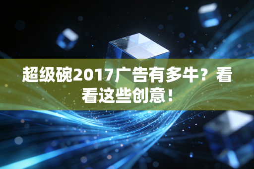 超级碗2017广告有多牛？看看这些创意！