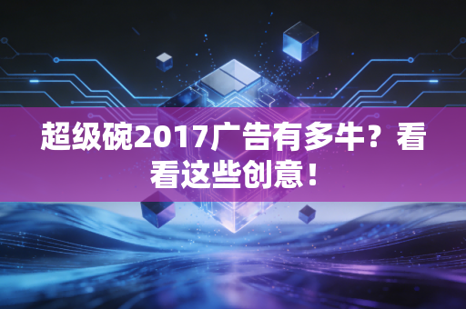 超级碗2017广告有多牛？看看这些创意！