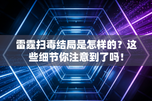 雷霆扫毒结局是怎样的？这些细节你注意到了吗！