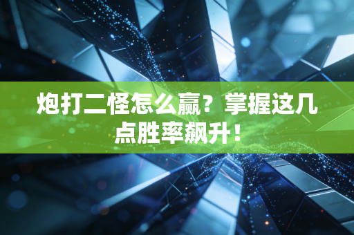 炮打二怪怎么赢?掌握这几点胜率飙升!