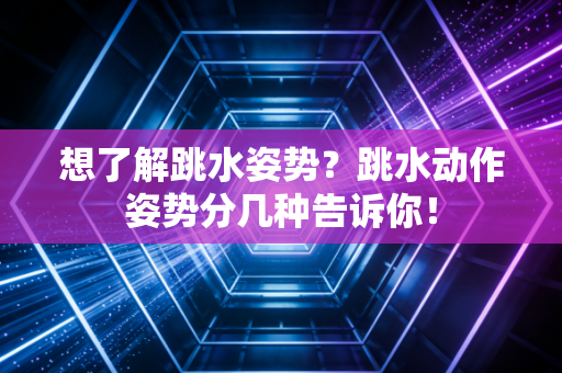 想了解跳水姿势？跳水动作姿势分几种告诉你！