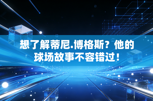 想了解蒂尼.博格斯？他的球场故事不容错过！