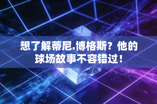 想了解蒂尼.博格斯？他的球场故事不容错过！