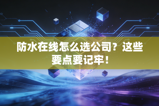 防水在线怎么选公司？这些要点要记牢！
