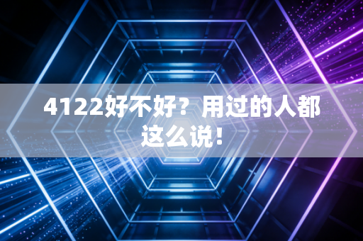 4122好不好?用过的人都这么说!