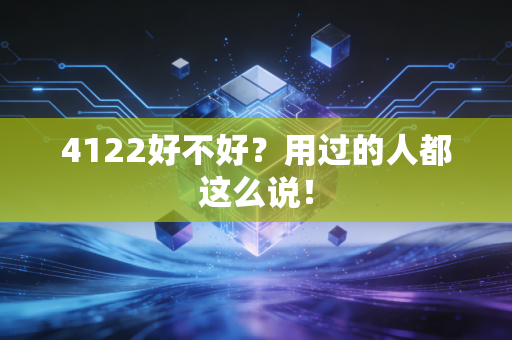 4122好不好?用过的人都这么说!