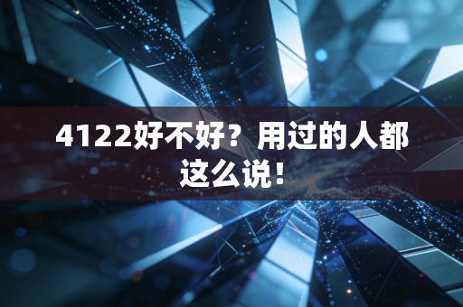 4122好不好?用过的人都这么说!