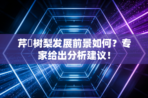 芹沢树梨发展前景如何？专家给出分析建议！