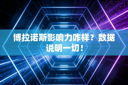 博拉诺斯影响力咋样？数据说明一切！