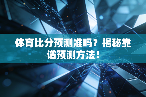 体育比分预测准吗？揭秘靠谱预测方法！