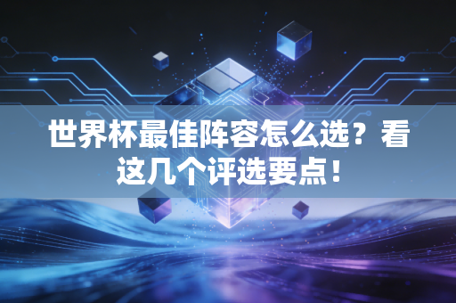 世界杯最佳阵容怎么选？看这几个评选要点！