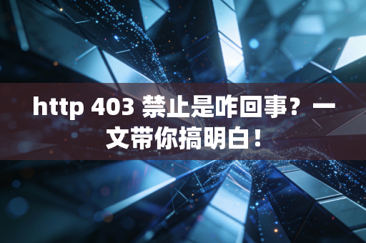 http 403 禁止是咋回事？一文带你搞明白！