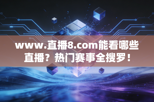 www.直播8.com能看哪些直播?热门赛事全搜罗!