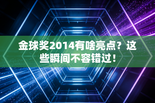 金球奖2014有啥亮点？这些瞬间不容错过！