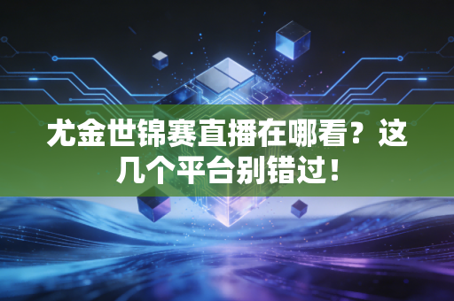 尤金世锦赛直播在哪看？这几个平台别错过！