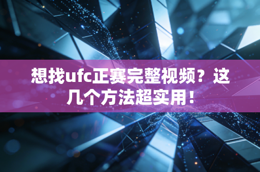 想找ufc正赛完整视频?这几个方法超实用!