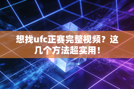 想找ufc正赛完整视频?这几个方法超实用!