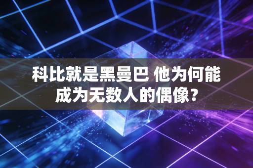科比就是黑曼巴 他为何能成为无数人的偶像？