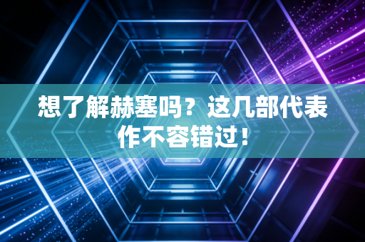 想了解赫塞吗？这几部代表作不容错过！