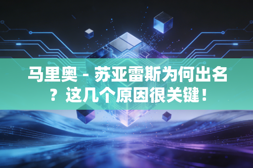 马里奥 - 苏亚雷斯为何出名？这几个原因很关键！